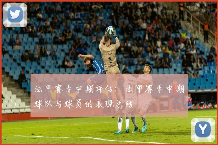 法甲赛季中期评估：法甲赛季中期球队与球员的表现总结