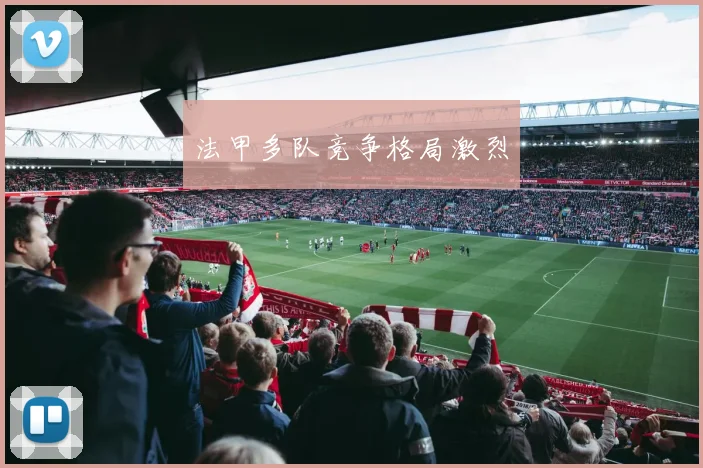 法甲多队竞争格局激烈