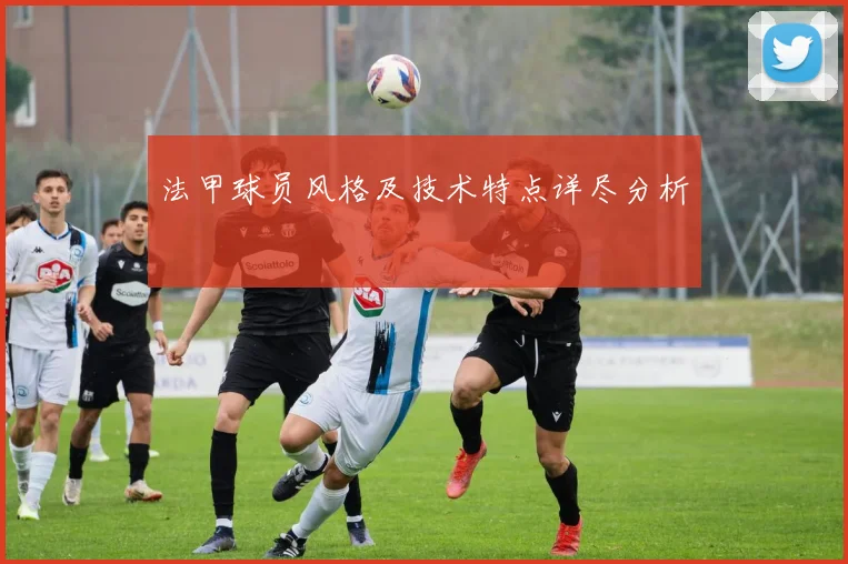 法甲球员风格及技术特点详尽分析