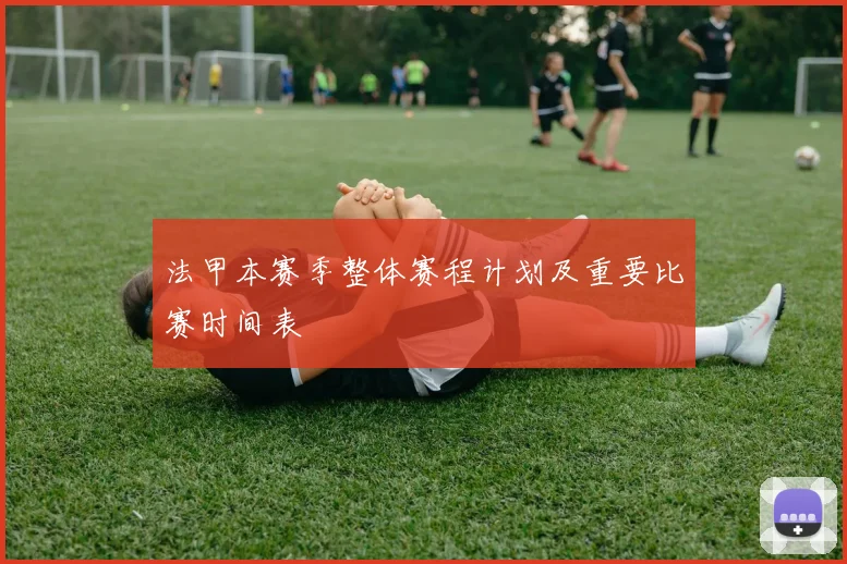 法甲本赛季整体赛程计划及重要比赛时间表