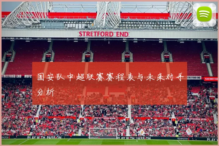 国安队中超联赛赛程表与未来对手分析