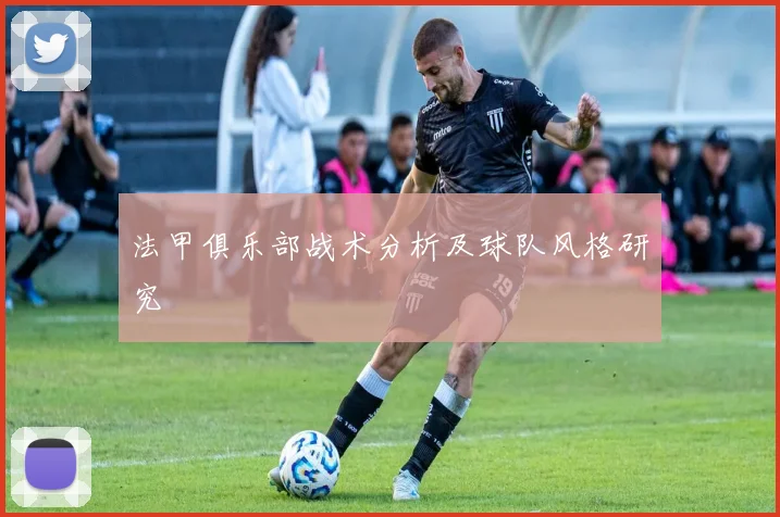 法甲俱乐部战术分析及球队风格研究