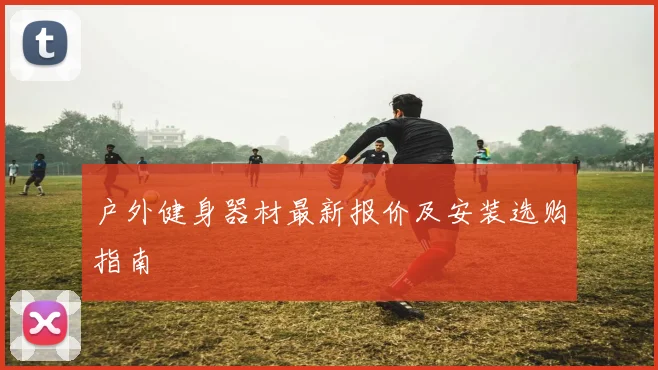 户外健身器材最新报价及安装选购指南