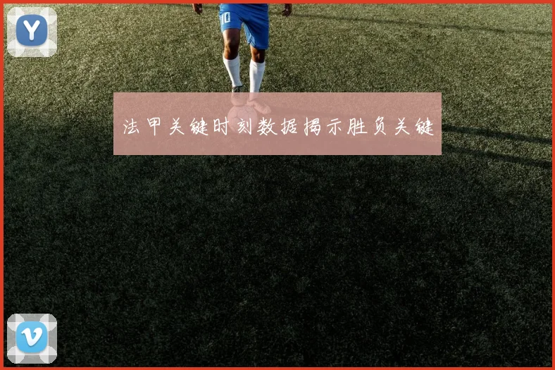 法甲关键时刻数据揭示胜负关键