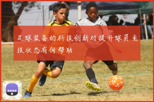 足球装备的科技创新对提升球员竞技状态有何帮助