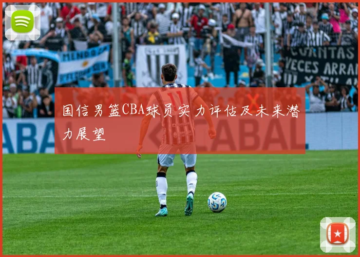 国信男篮CBA球员实力评估及未来潜力展望