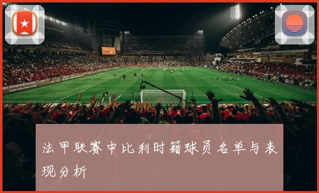 法甲联赛中比利时籍球员名单与表现分析