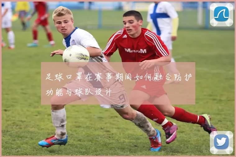 足球口罩在赛事期间如何融合防护功能与球队设计