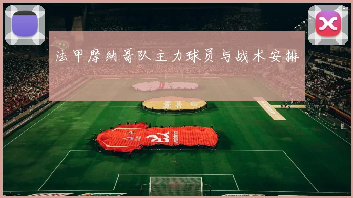 法甲摩纳哥队主力球员与战术安排