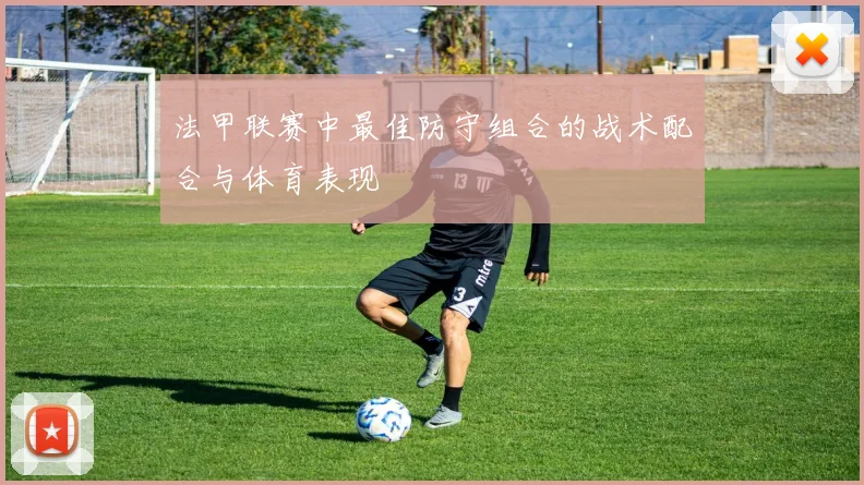 法甲联赛中最佳防守组合的战术配合与体育表现