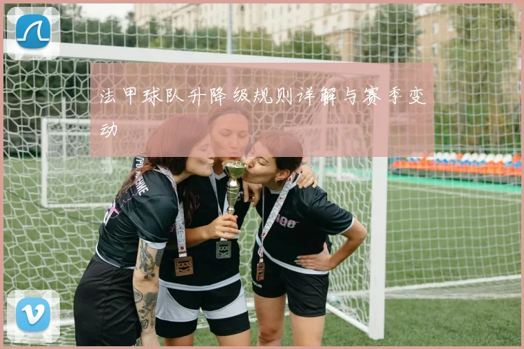 法甲球队升降级规则详解与赛季变动